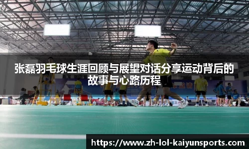 张磊羽毛球生涯回顾与展望对话分享运动背后的故事与心路历程